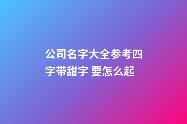 公司名字大全参考四字带甜字 要怎么起-第1张-公司起名-玄机派